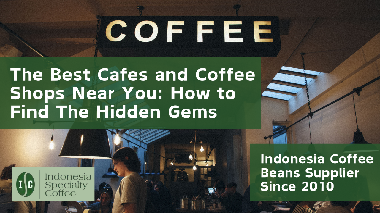 The Best Cafes and Coffee Shops Near You How to Find The Hidden Gems