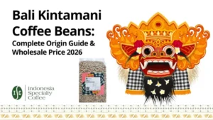 Bali Kintamani Coffee Beans Complete Origin Guide & Wholesale Price 2026