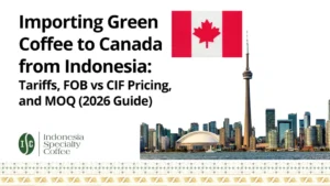 Importing Green Coffee to Canada from Indonesia Tariffs, FOB vs CIF Pricing, and MOQ (2026 Guide)