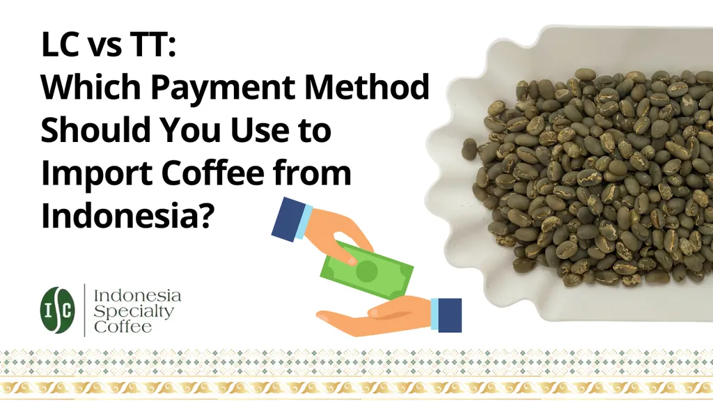 LC vs TT Which Payment Method Should You Use to Import Coffee from Indonesia