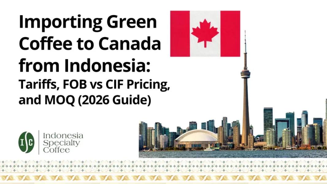 Importing Green Coffee to Canada from Indonesia Tariffs, FOB vs CIF Pricing, and MOQ (2026 Guide)