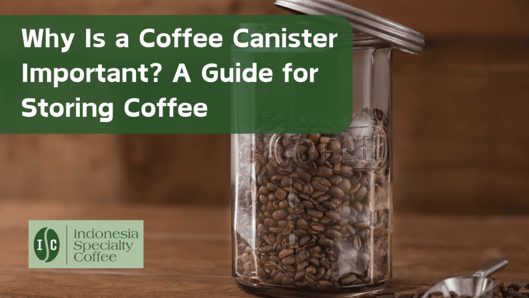 Why Is a Coffee Canister Important? A Guide for Storing Coffee